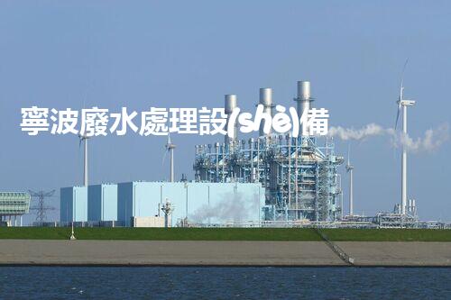 寧波廢水處理設(shè)備：解鎖環(huán)保新科技！